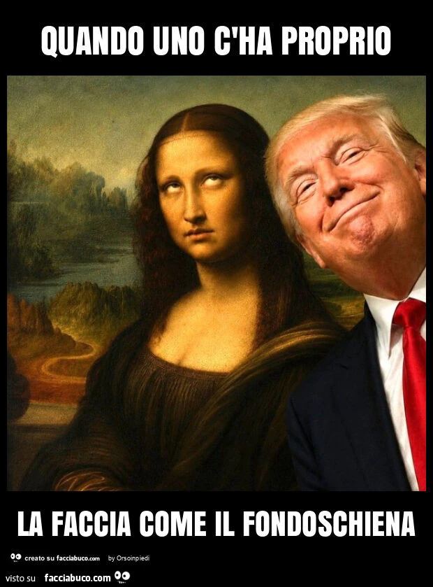 Quando uno c'ha proprio la faccia come il fondoschiena