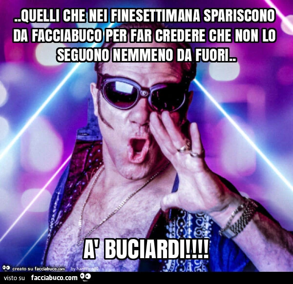 Quelli che nei finesettimana spariscono da facciabuco per far credere che non lo seguono nemmeno da fuori. À Buciardi