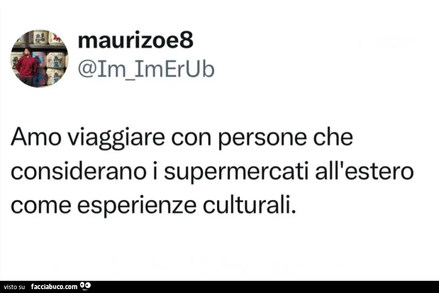 Amo viaggiare con persone che considerano i supermercati all'estero come esperienze culturali