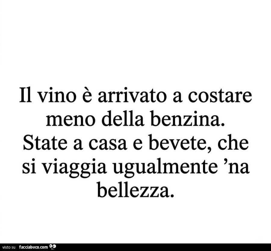 Il vino è arrivato a costare meno della benzina. State a casa e bevete, che si viaggia ugualmente 'na bellezza