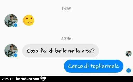Cosa fai di bello nella vita? Cerco di togliermela