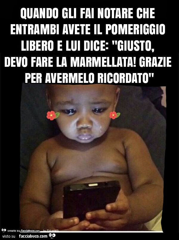 Quando gli fai notare che entrambi avete il pomeriggio libero e lui dice: "giusto, devo fare la marmellata! Grazie per avermelo ricordato"