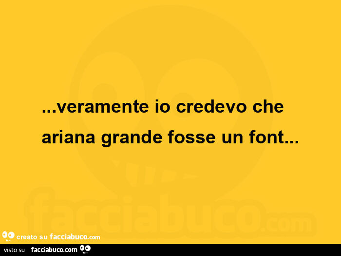 Veramente io credevo che ariana grande fosse un font