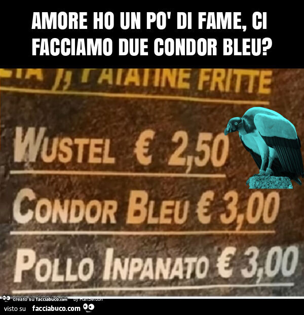 Amore ho un po' di fame, ci facciamo due condor bleu?