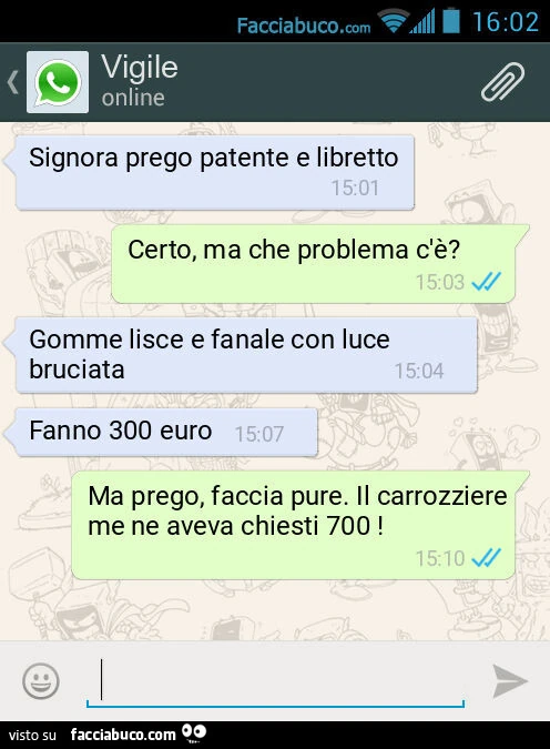 Signora prego patente e libretto. Certo, ma che problema c'è? Gomme lisce e fanale con luce bruciata. Fanno 300 euro. Ma prego, faccia pure. Il carrozziere me ne aveva chiesti 700