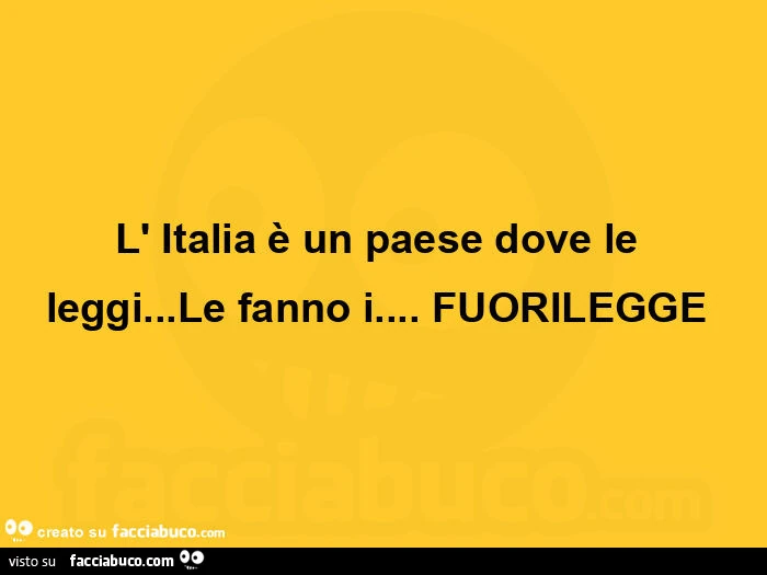 L' italia è un paese dove le leggi&hellip; le fanno i&hellip; fuorilegge 