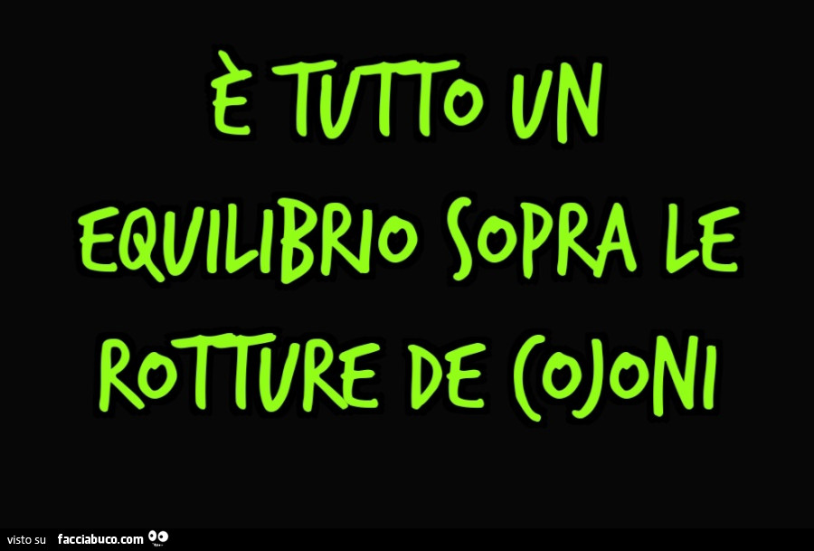 È tutto Un equilibrio sopra le rotture de cojoni