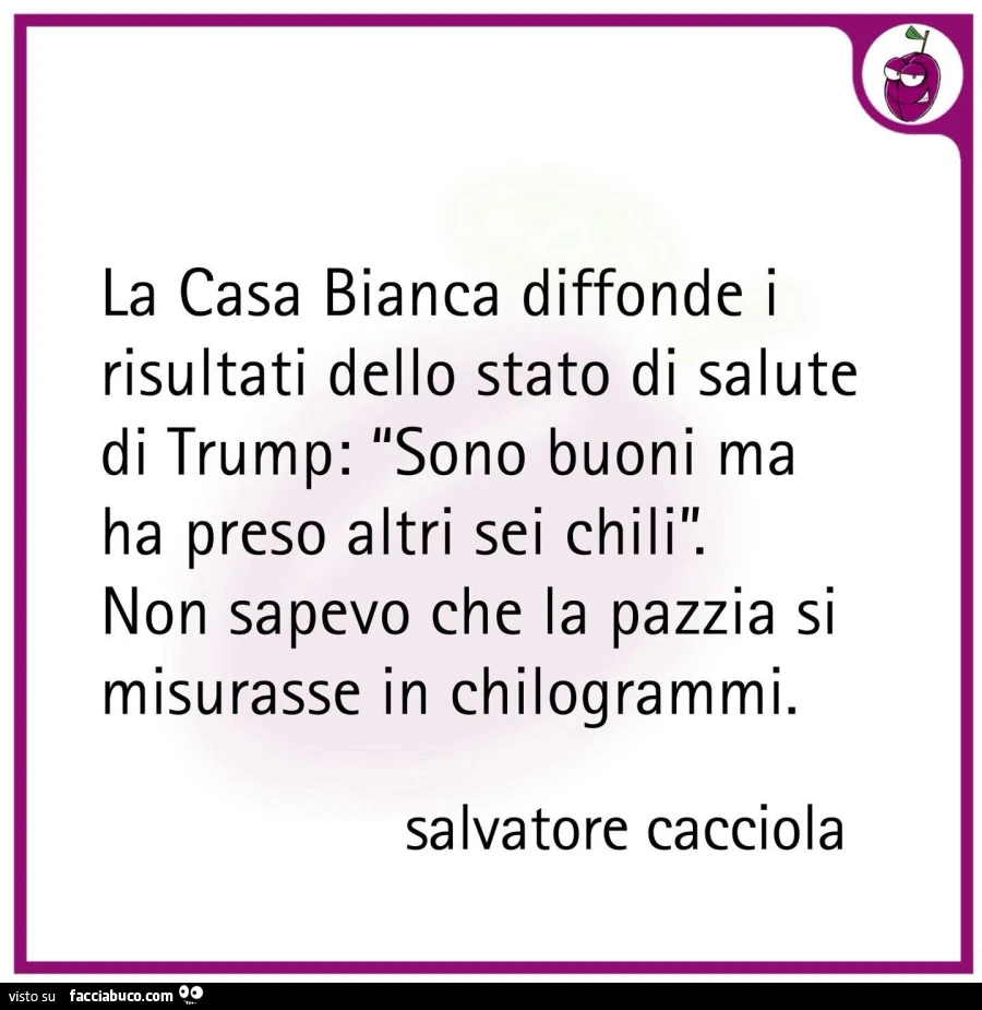La casa bianca diffonde i risultati dello stato di salute di trump: sono buoni ma ha preso altri sei chili. Non sapevo che la pazzia si misurasse in chilogrammi