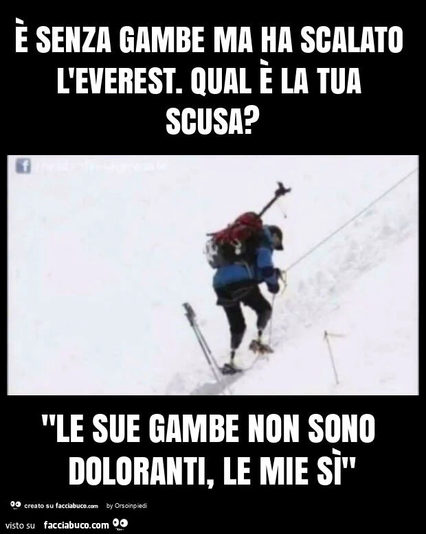 È senza gambe ma ha scalato l'everest. Qual è la tua scusa? "Le sue gambe non sono doloranti, le mie sì"