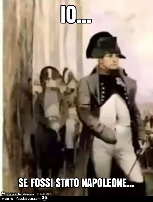 Io… se fossi stato napoleone