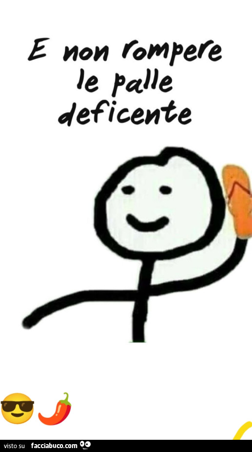 E non rompere le palle deficente