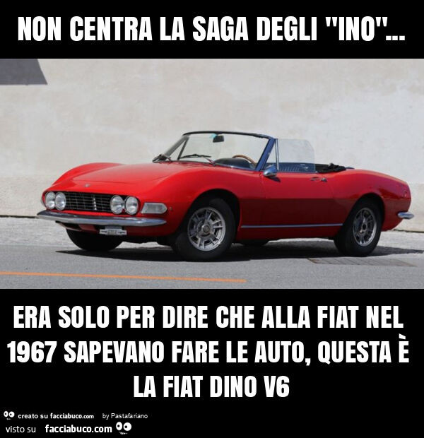 Non centra la saga degli "ino"… era solo per dire che alla fiat nel 1967 sapevano fare le auto, questa è la fiat dino v6