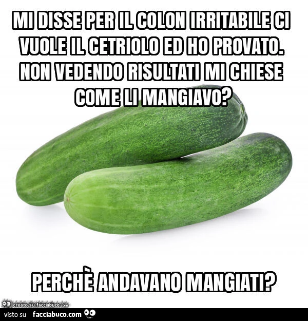Mi disse per il colon irritabile ci vuole il cetriolo ed ho provato. Non vedendo risultati mi chiese come li mangiavo? Perchè andavano mangiati?