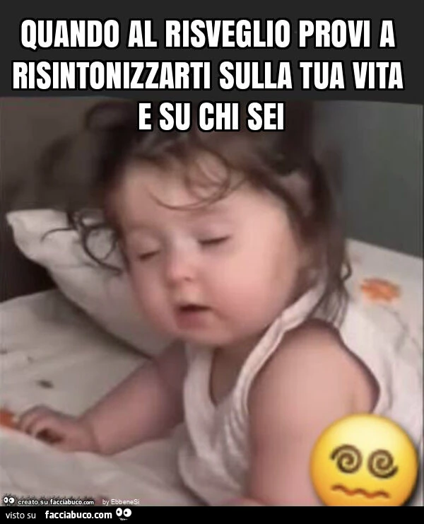 Quando al risveglio provi a risintonizzarti sulla tua vita e su chi sei