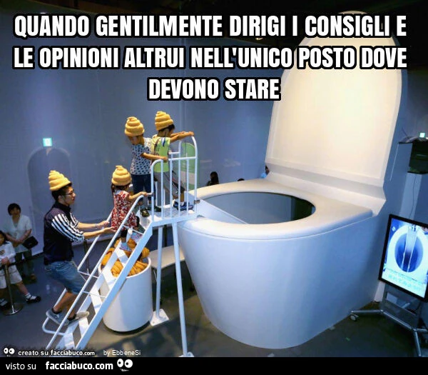Quando gentilmente dirigi i consigli e le opinioni altrui nell'unico posto dove devono stare