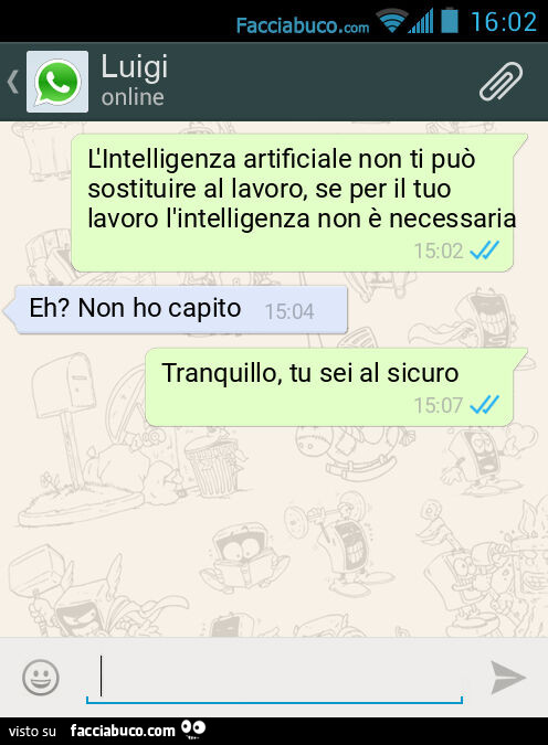 L'Intelligenza artificiale non ti può sostituire al lavoro, se per il tuo lavoro l'intelligenza non è necessaria. Eh? Non ho capito. Tranquillo, tu sei al sicuro