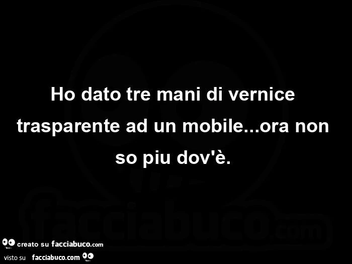 Ho dato tre mani di vernice trasparente ad un mobile… ora non so piu dov'รจ. ย