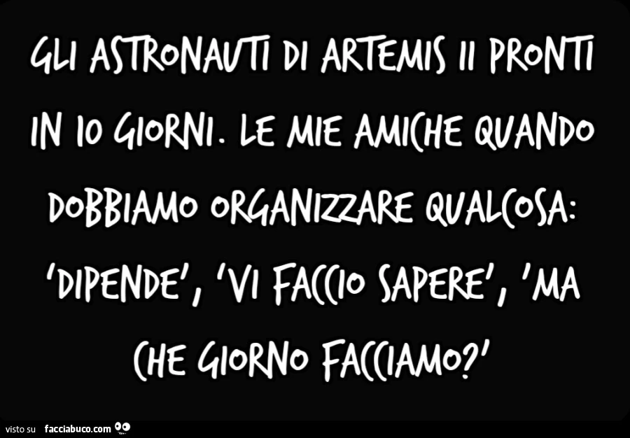 Gli astronauti di Artemis II pronti in 10 giorni. Le mie amiche quando dobbiamo organizzare qualcosa: ‘dipendè, ‘vi faccio saperè, 'ma che giorno facciamo? '