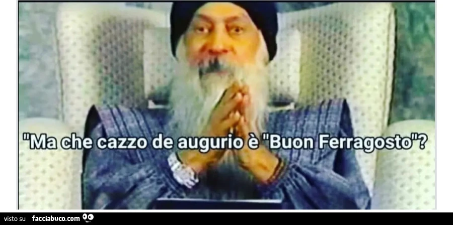 Ma che cazzo de augurio è buon ferragosto osho