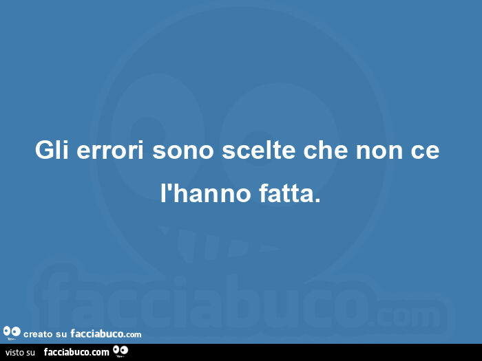 Gli errori sono scelte che non ce l'hanno fatta