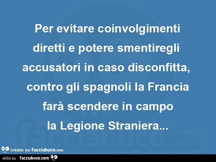 Per evitare coinvolgimenti diretti e potere smentire gli accusatori in caso disconfitta, contro gli spagnoli la francia farà scendere in campo la legione straniera