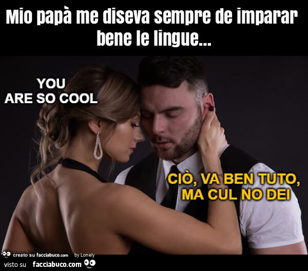 Mio papà me diseva sempre de imparar bene le lingue&hellip;