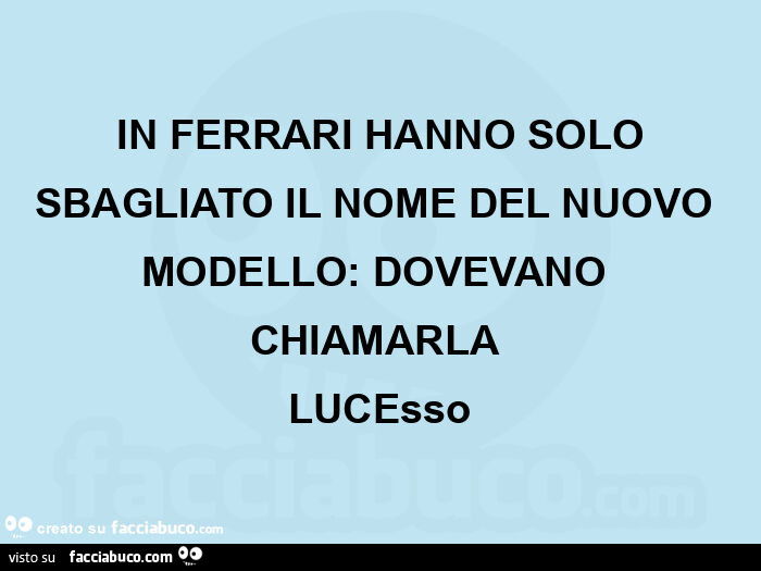  in ferrari hanno solo sbagliato il nome del nuovo modello: dovevano chiamarla  lucesso
