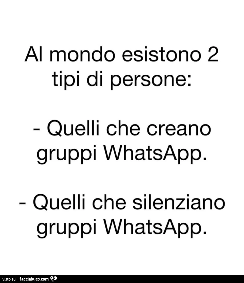 Al mondo esistono 2 tipi di persone: quelli che creano gruppi whatsapp. Quelli che silenziano gruppi whatsapp