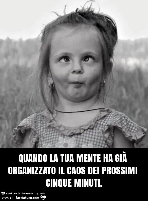 Quando la tua mente ha già organizzato il caos dei prossimi cinque minuti