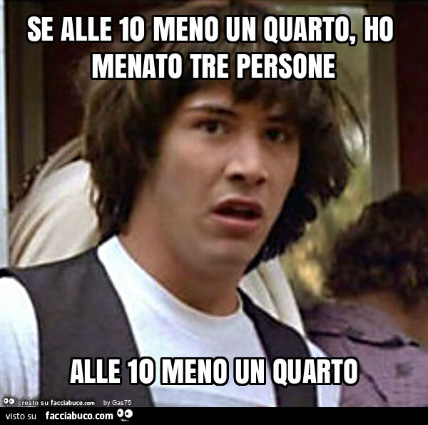 Se alle 10 meno un quarto, ho menato tre persone alle 10 meno un quarto