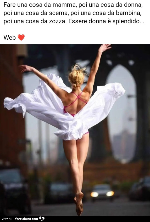 Fare una cosa da mamma, poi una cosa da donna, poi una cosa da scema, poi una cosa da bambina, poi una cosa da zozza. Essere donna è splendido