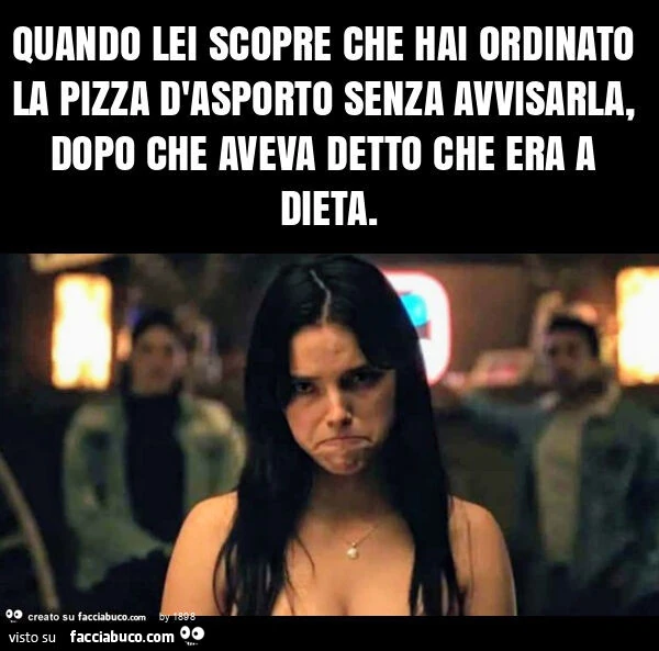 Quando lei scopre che hai ordinato la pizza d'asporto senza avvisarla, dopo che aveva detto che era a dieta