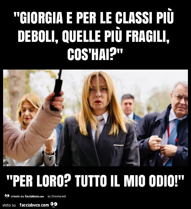 "giorgia e per le classi più deboli, quelle più fragili, cos'hai? " "Per loro? Tutto il mio odio! "