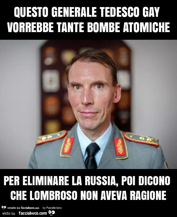 Questo generale tedesco gay vorrebbe tante bombe atomiche per eliminare la russia, poi dicono che lombroso non aveva ragione