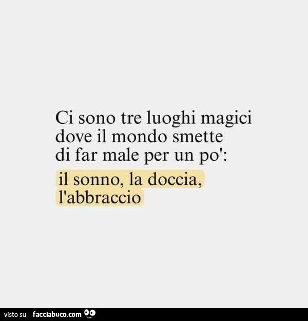 Ci sono tre luoghi magici dove il mondo smette di far male per un po': il sonno, la doccia, l'abbraccio