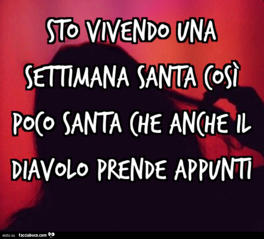 Sto vivendo una Settimana Santa così poco santa che anche il diavolo prende appunti