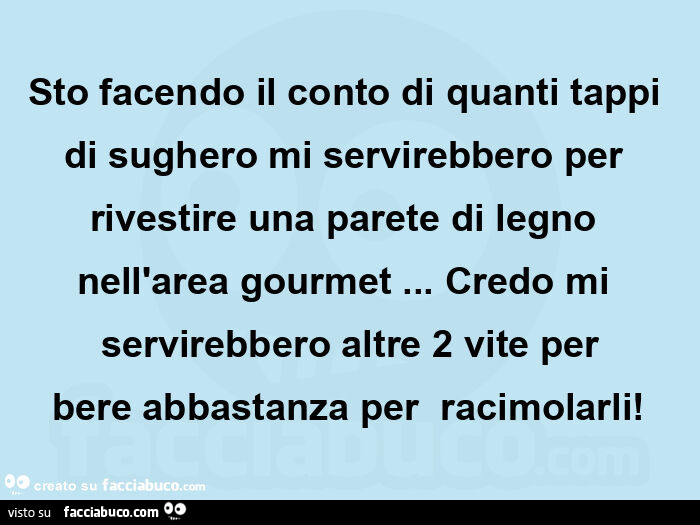 Sto facendo il conto di quanti tappi di sughero mi servirebbero per rivestire una parete di legno nell'area gourmet&hellip; credo mi servirebbero altre 2 vite per bere abbastanza per  racimolarli