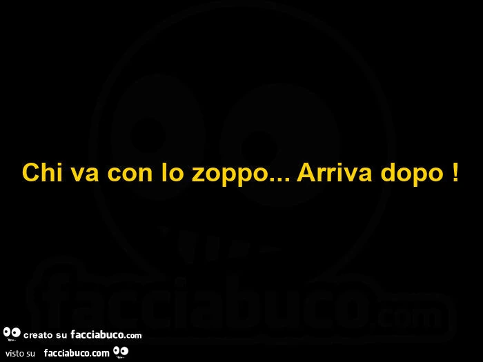 Chi va con lo zoppo&hellip; arriva dopo