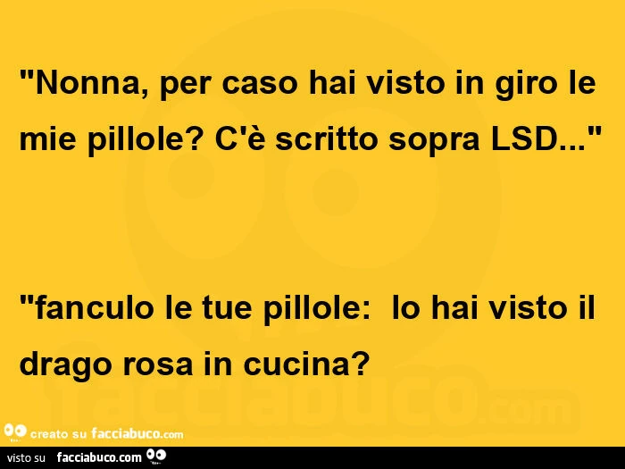 Nonna, per caso hai visto in giro le mie pillole? C'è scritto sopra lsd&hellip; fanculo le tue pillole: lo hai visto il drago rosa in cucina?