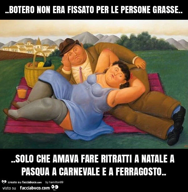 Botero non era fissato per le persone grasse… solo che amava fare ritratti a natale a pasqua a carnevale e a ferragosto
