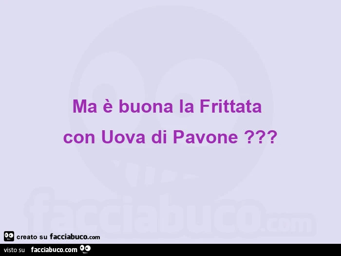 Ma รจ buona la frittata con uova di pavone?