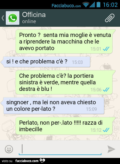 Pronto? Senta mia moglie è venuta a riprendere la macchina che le avevo portato. Si! E che problema c'è? Che problema c'è? La portiera sinistra è verde, mentre quella destra è blu! Singnoer, ma lei non aveva chiesto un colore per-lato? Perlato, 
