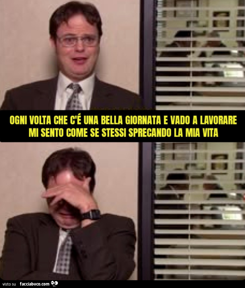 Ogni volta che c'é una bella giornata e vado a lavorare mi sento come se stessi sprecando la mia vita