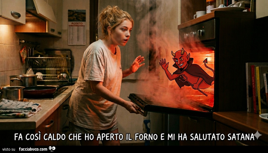 Fa così caldo che ho aperto il forno e mi ha salutato satana