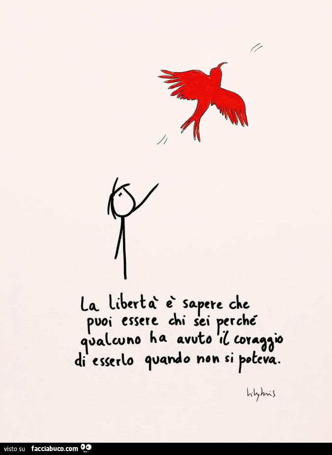 La libertà è sapere che puoi essere chi sei perchè qualcuno ha avuto il coraggio di esserlo quando non si poteva