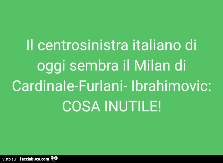 Il centrosinistra italiano di oggi sembra il milan di cardinale furlani ibrahimovic: cosa inutile