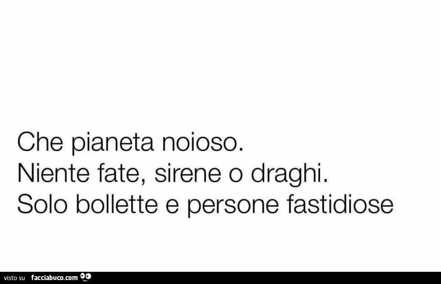 Che pianeta noioso. Niente fate, sirene o draghi. Solo bollette e persone fastidiose