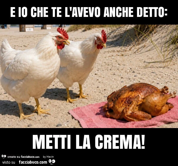E io che te l'avevo anche detto: metti la crema