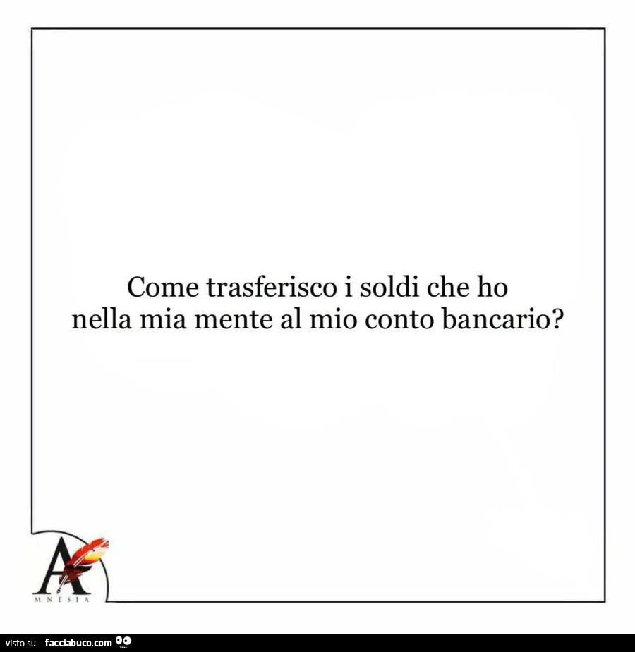 Come trasferisco i soldi che ho nella mia mente al mio conto bancario?