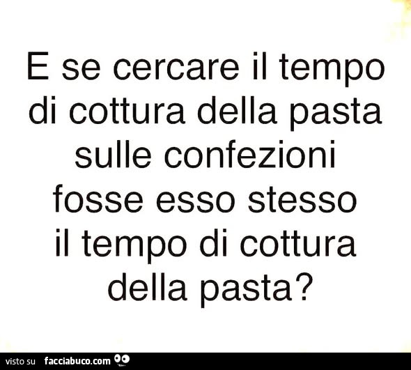 E se cercare il tempo di cottura della pasta sulle confezioni fosse esso stesso il tempo di cottura della pasta?